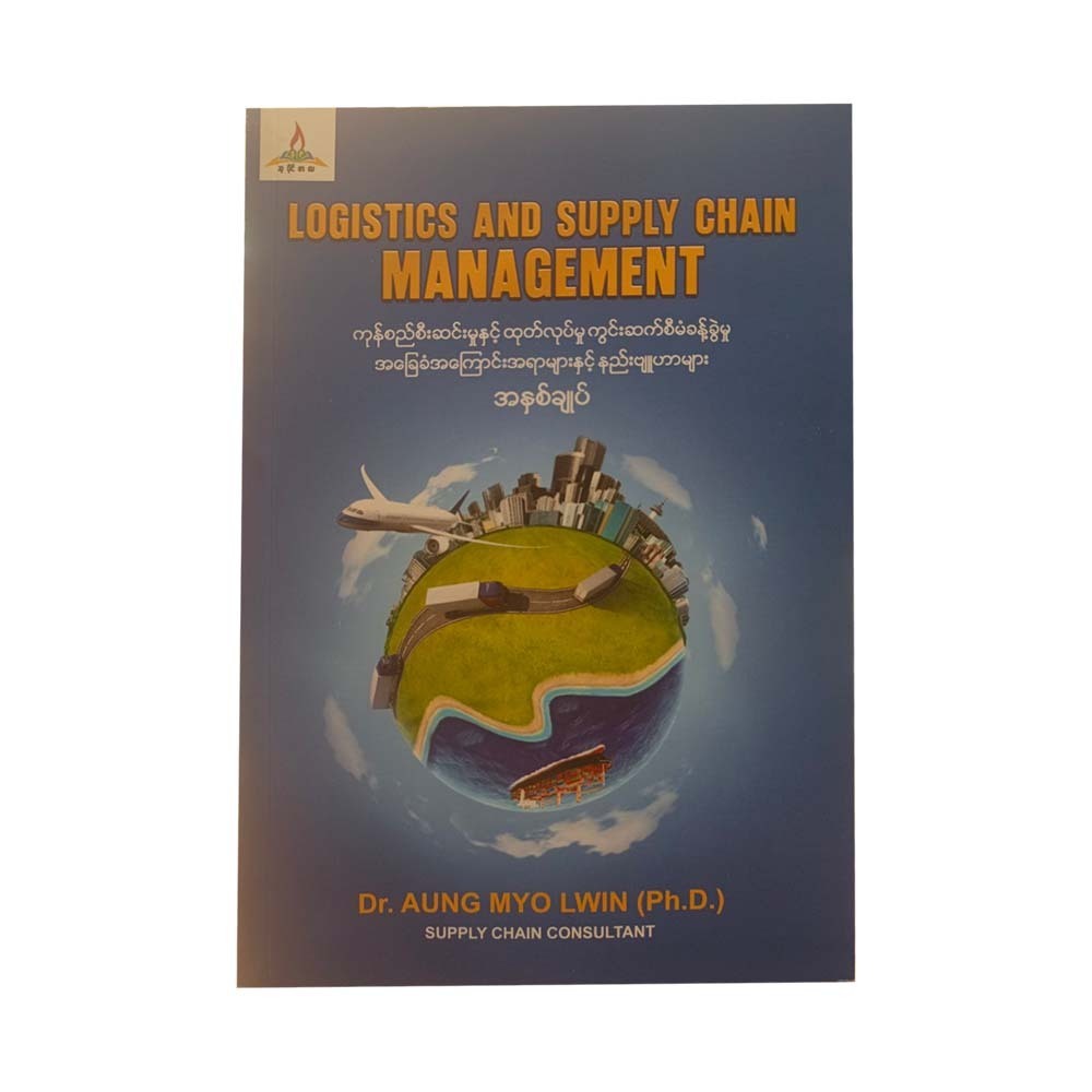 Logistics and Supply Chain Management(အခြေခံအကြောင်းအရာနှင့်နည်းဗျူဟာများး)- ဒေါက်တာအောင်မျိုးလွင်